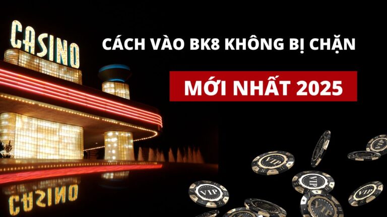 Cách vào bk8 không bị chặn chi tiết mới nhất 2025